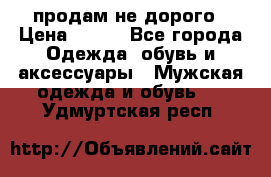 продам не дорого › Цена ­ 300 - Все города Одежда, обувь и аксессуары » Мужская одежда и обувь   . Удмуртская респ.